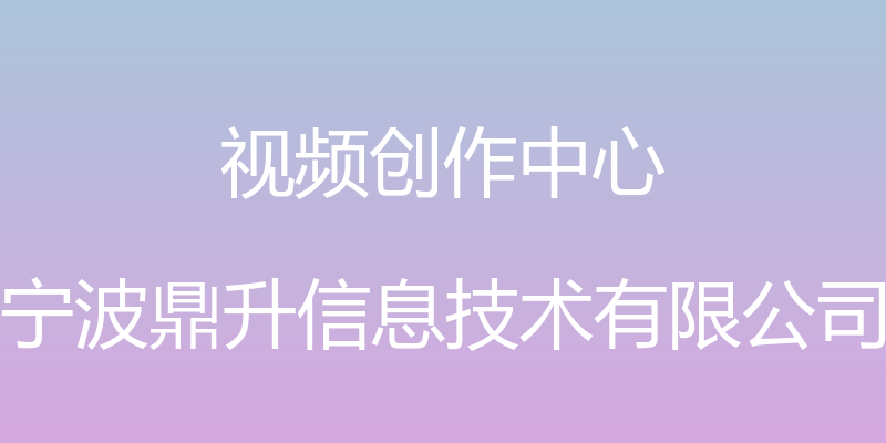 视频创作中心 - 宁波鼎升信息技术有限公司