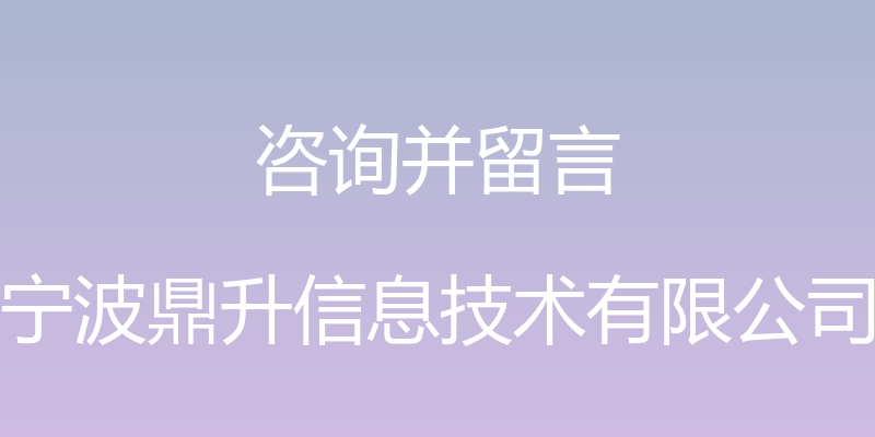 咨询并留言 - 宁波鼎升信息技术有限公司